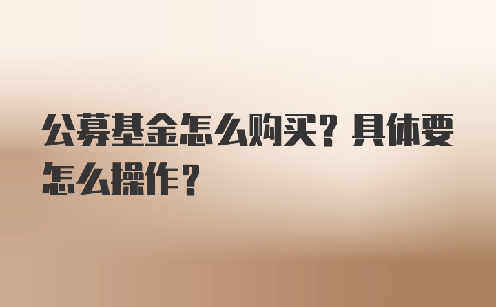 公募基金怎么购买？具体要怎么操作？