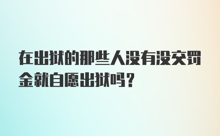 在出狱的那些人没有没交罚金就自愿出狱吗？