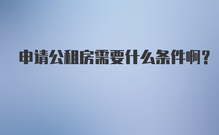 申请公租房需要什么条件啊?