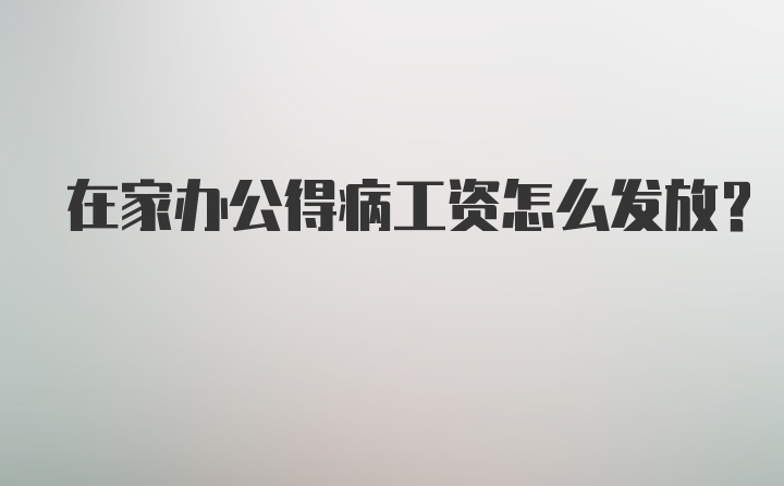 在家办公得病工资怎么发放？