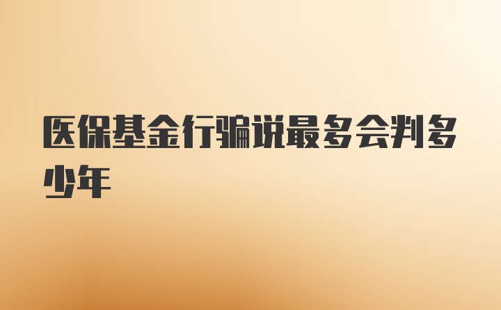 医保基金行骗说最多会判多少年