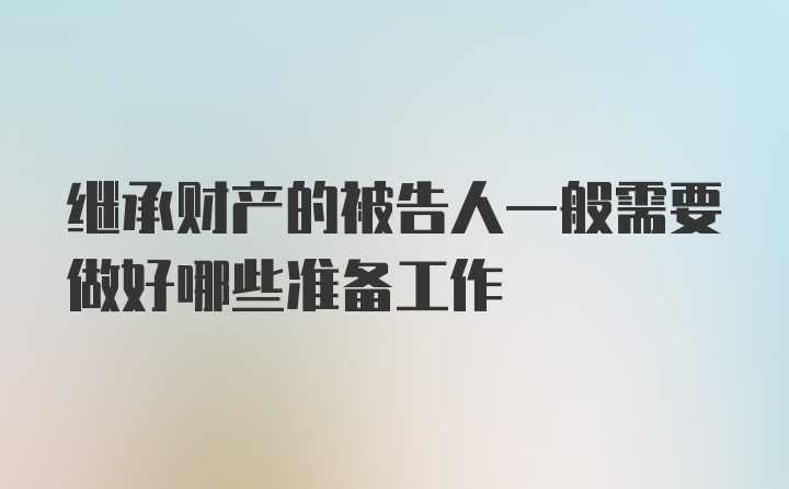 继承财产的被告人一般需要做好哪些准备工作