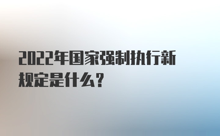 2022年国家强制执行新规定是什么？