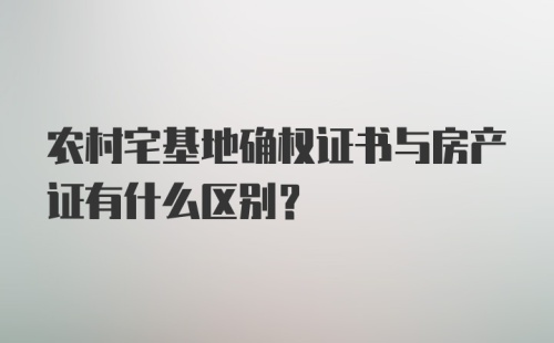 农村宅基地确权证书与房产证有什么区别?