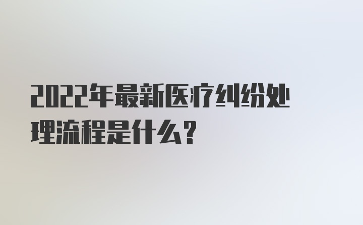 2022年最新医疗纠纷处理流程是什么？