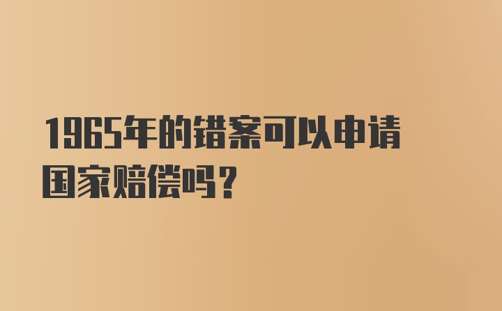 1965年的错案可以申请国家赔偿吗？