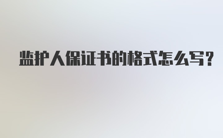 监护人保证书的格式怎么写？