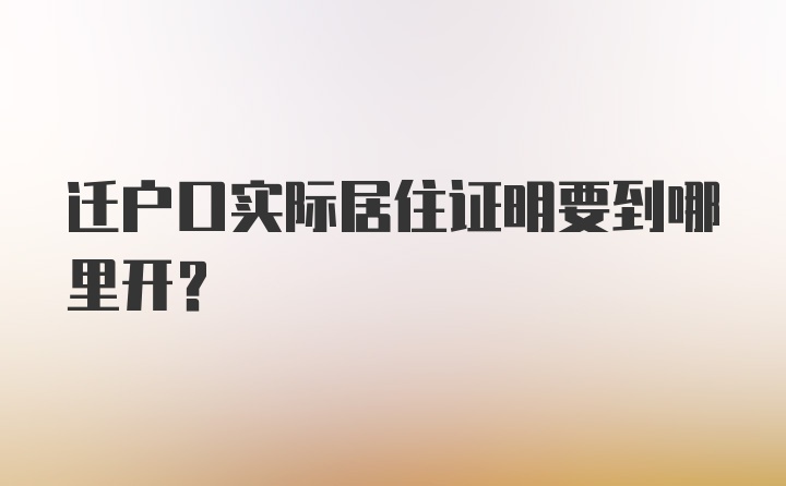 迁户口实际居住证明要到哪里开？