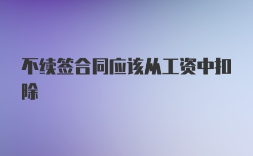 不续签合同应该从工资中扣除