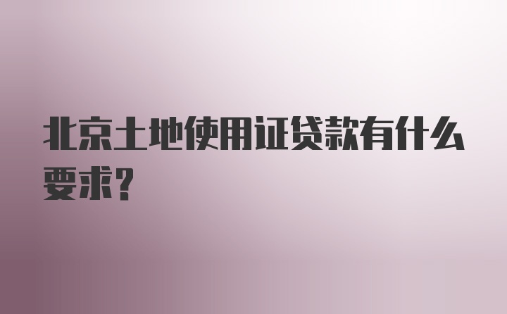 北京土地使用证贷款有什么要求？