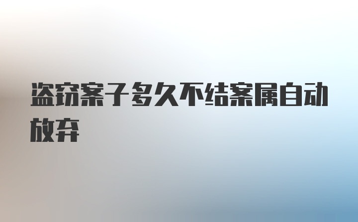 盗窃案子多久不结案属自动放弃