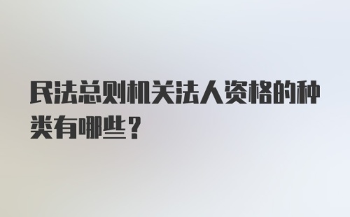 民法总则机关法人资格的种类有哪些？