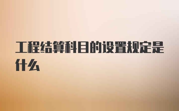 工程结算科目的设置规定是什么