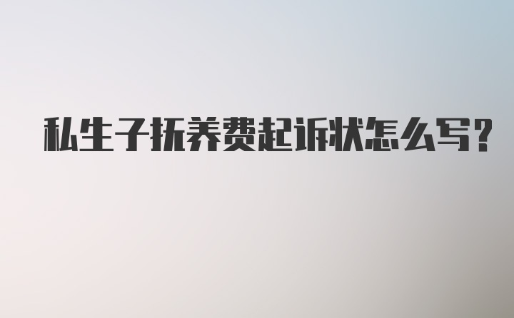 私生子抚养费起诉状怎么写？