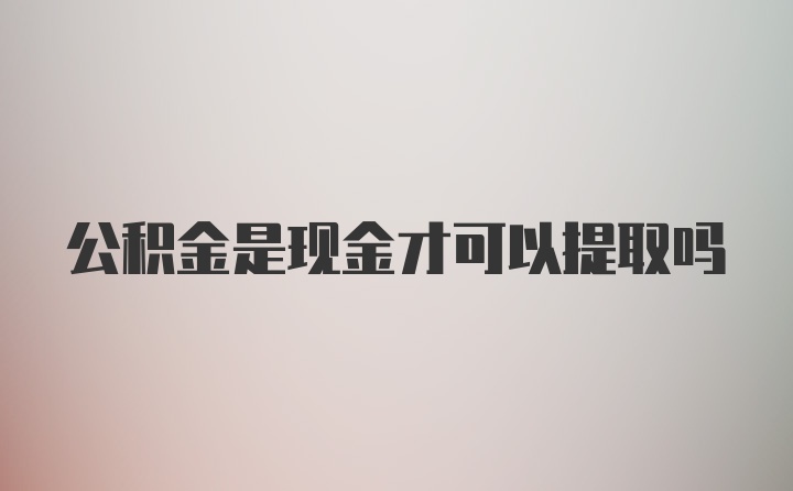 公积金是现金才可以提取吗