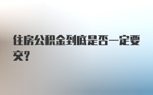 住房公积金到底是否一定要交？