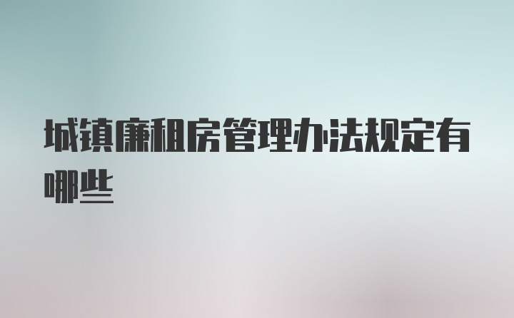 城镇廉租房管理办法规定有哪些