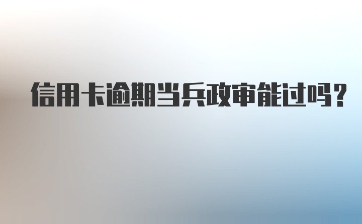 信用卡逾期当兵政审能过吗？