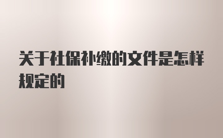 关于社保补缴的文件是怎样规定的