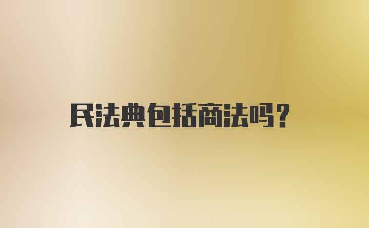 民法典包括商法吗？