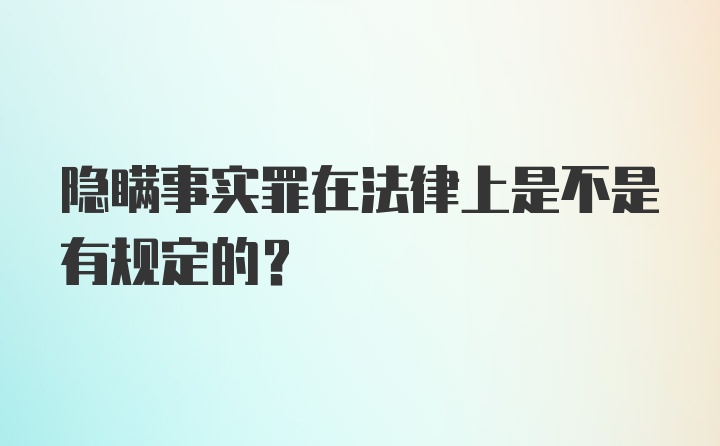 隐瞒事实罪在法律上是不是有规定的？