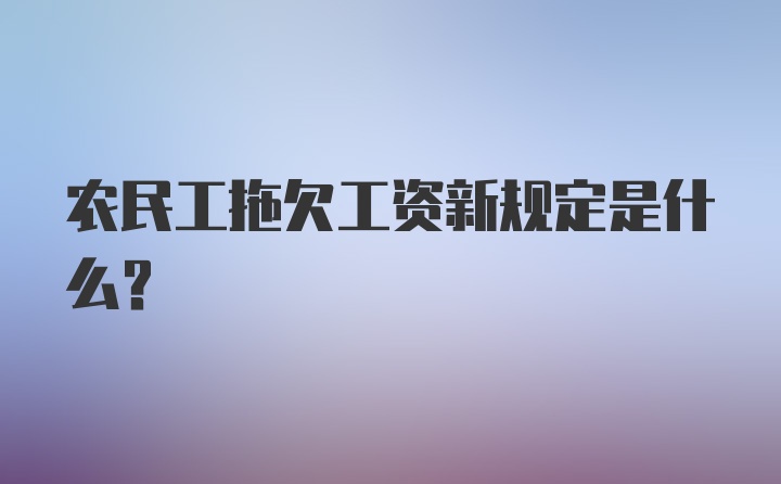 农民工拖欠工资新规定是什么？