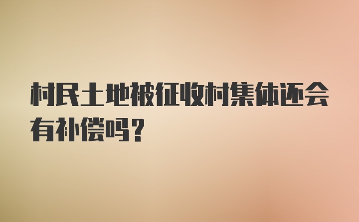 村民土地被征收村集体还会有补偿吗?