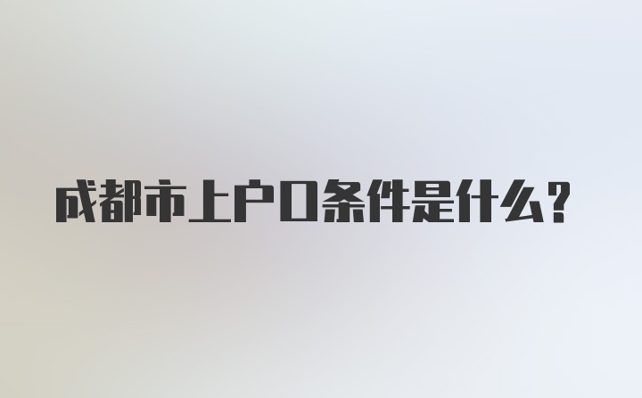 成都市上户口条件是什么?