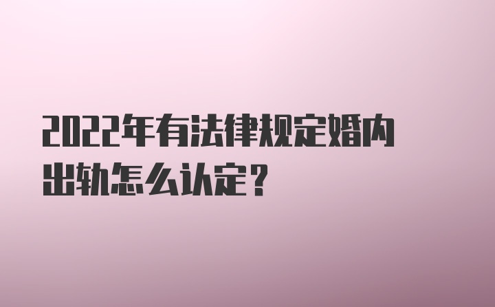 2022年有法律规定婚内出轨怎么认定？