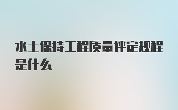 水土保持工程质量评定规程是什么