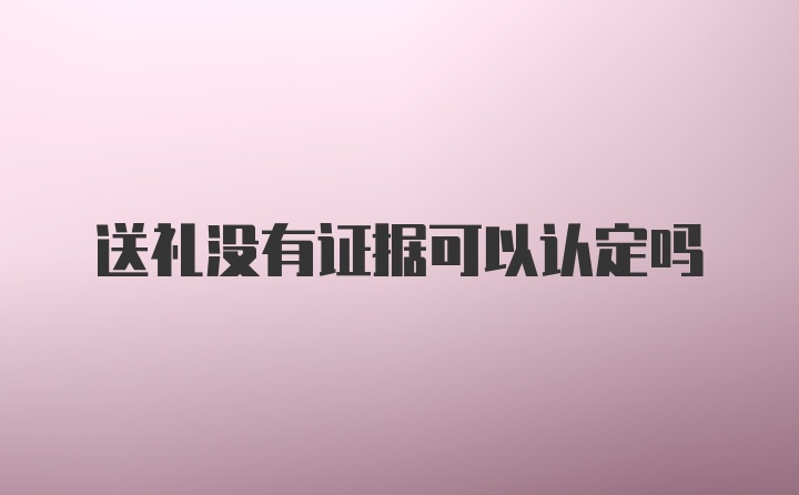 送礼没有证据可以认定吗