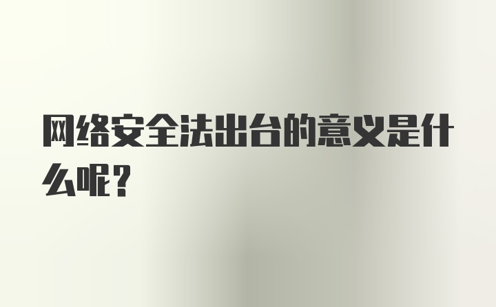 网络安全法出台的意义是什么呢？