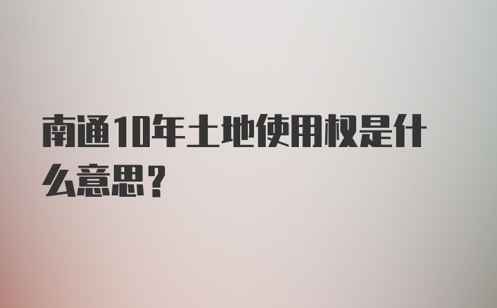 南通10年土地使用权是什么意思？