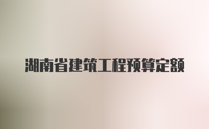 湖南省建筑工程预算定额