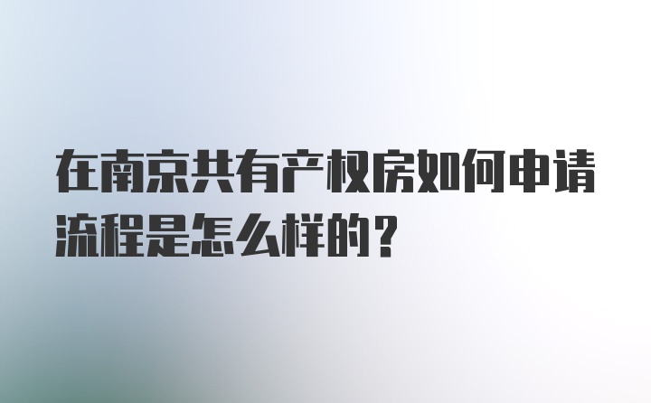 在南京共有产权房如何申请流程是怎么样的？