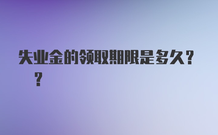 失业金的领取期限是多久? ?