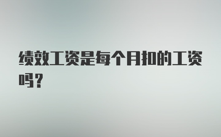 绩效工资是每个月扣的工资吗？