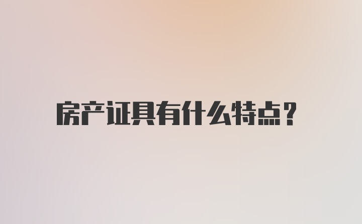 房产证具有什么特点？