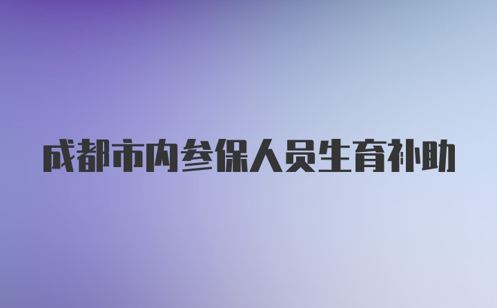 成都市内参保人员生育补助