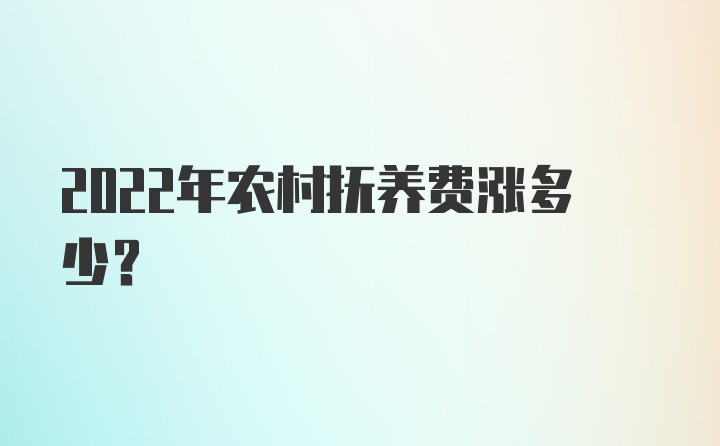 2022年农村抚养费涨多少?