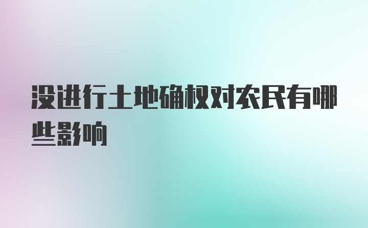 没进行土地确权对农民有哪些影响