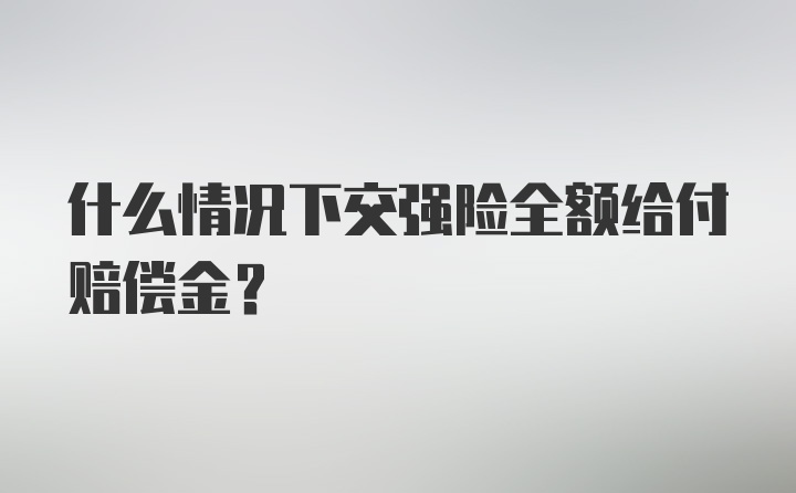 什么情况下交强险全额给付赔偿金？