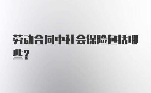 劳动合同中社会保险包括哪些？