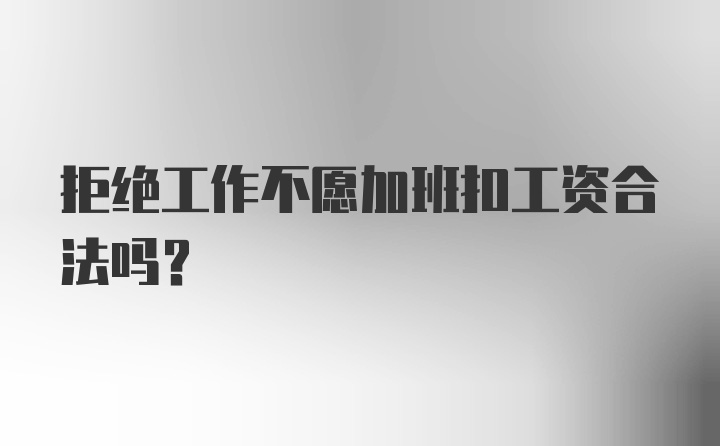 拒绝工作不愿加班扣工资合法吗？