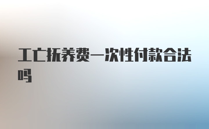 工亡抚养费一次性付款合法吗