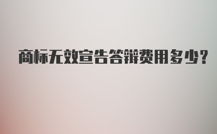 商标无效宣告答辩费用多少?