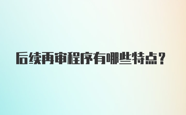 后续再审程序有哪些特点？