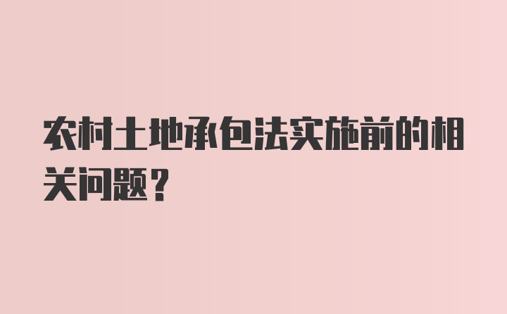 农村土地承包法实施前的相关问题？