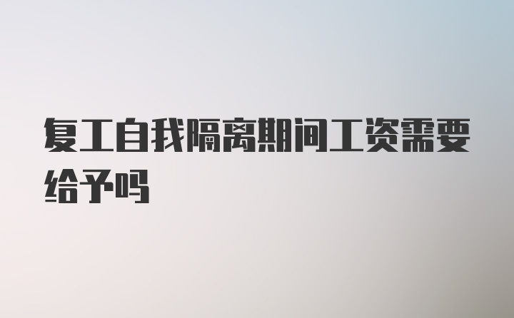 复工自我隔离期间工资需要给予吗