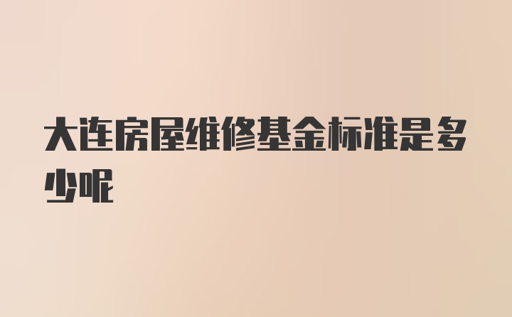 大连房屋维修基金标准是多少呢